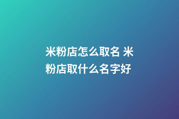 米粉店怎么取名 米粉店取什么名字好-第1张-店铺起名-玄机派